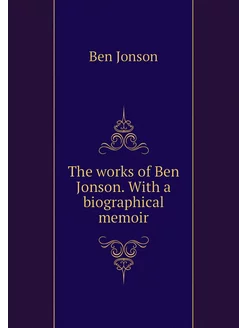 The works of Ben Jonson. With a biogr