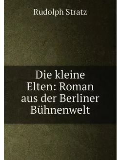 Die kleine Elten Roman aus der Berliner Bühnenwelt