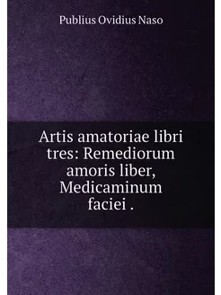 Artis amatoriae libri tres Remediorum amoris liber