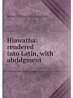 Hiawatha rendered into Latin, with a