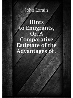 Hints to Emigrants, Or, A Comparative