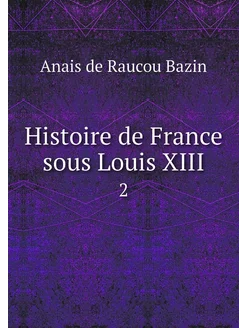 Histoire de France sous Louis XIII. 2