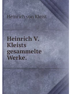 Heinrich V. Kleists gesammelte Werke