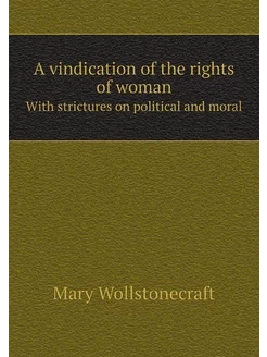 A vindication of the rights of woman