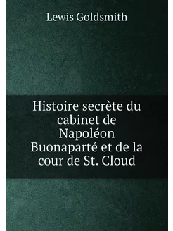 Histoire secrète du cabinet de Napoléon Buonaparté e