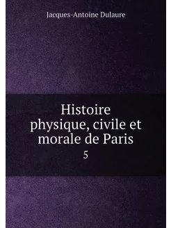 Histoire physique, civile et morale de Paris. 5