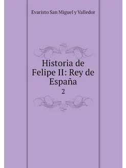 Historia de Felipe II Rey de España. 2