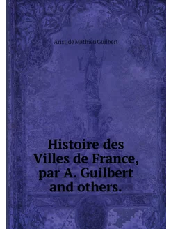 Histoire des Villes de France, par A