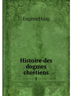 Histoire des dogmes chrétiens. 1