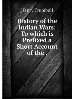 History of the Indian Wars To which