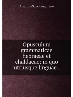 Opusculum grammaticae hebraeae et chaldaeae in quo