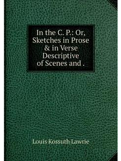 In the C. P. Or, Sketches in Prose &