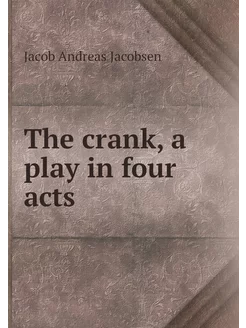 The crank, a play in four acts