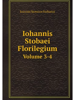 Iohannis Stobaei Florilegium. Volume 3-4