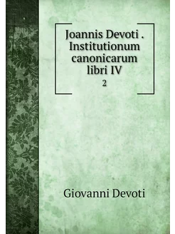 Joannis Devoti . Institutionum canoni