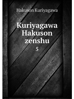 Kuriyagawa Hakuson zenshu. 5