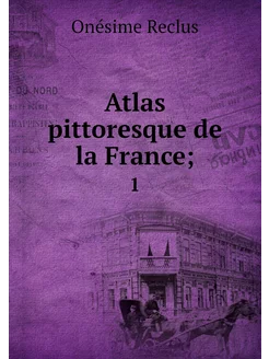 Atlas pittoresque de la France . 1