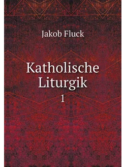 Katholische Liturgik. 1