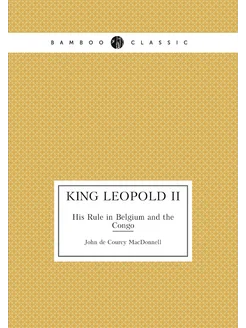 King Leopold II. His Rule in Belgium and the Congo