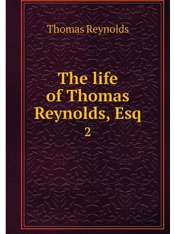 The life of Thomas Reynolds, Esq. 2