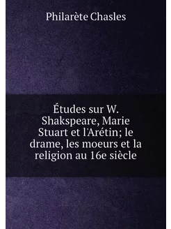 Études sur W. Shakspeare, Marie Stuart et l'Arétin