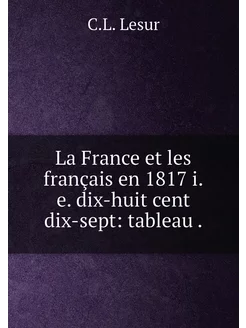 La France et les français en 1817 i.e. dix-huit cent