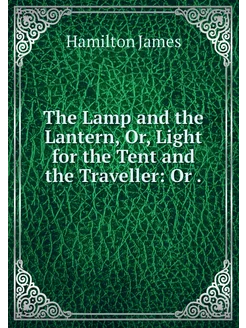 The Lamp and the Lantern, Or, Light f