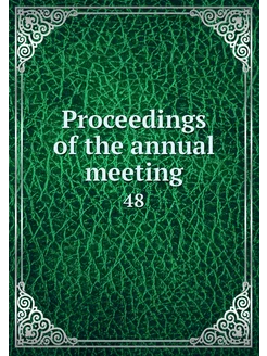 Proceedings of the annual meeting. 48