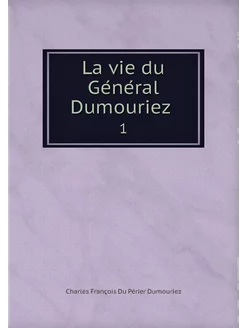 La vie du Général Dumouriez . 1