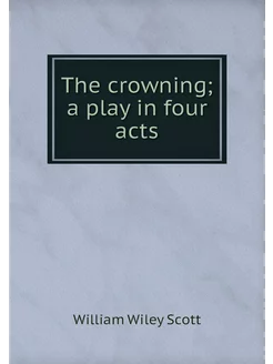 The crowning a play in four acts