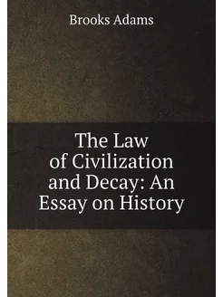 The Law of Civilization and Decay An Essay on History