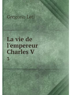 La vie de l'empereur Charles V. 3