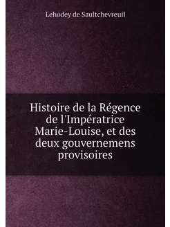 Histoire de la Régence de l'Impératrice Marie-Louise