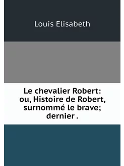 Le chevalier Robert ou, Histoire de