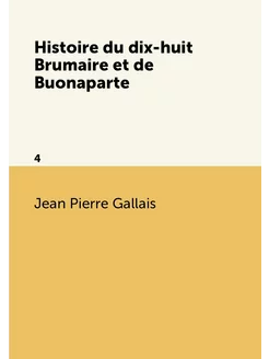 Histoire du dix-huit Brumaire et de Buonaparte. 4