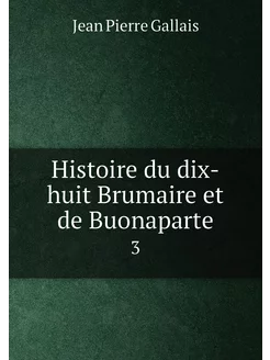 Histoire du dix-huit Brumaire et de Buonaparte. 3