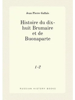 Histoire du dix-huit Brumaire et de Buonaparte. 1-2