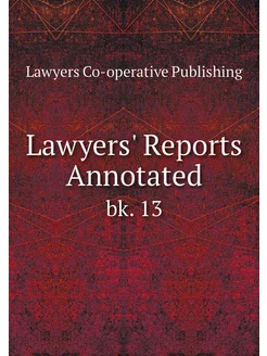 Lawyers' Reports Annotated. bk. 13