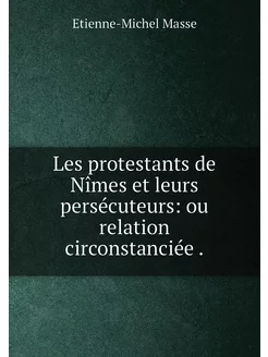 Les protestants de Nîmes et leurs persécuteurs ou r