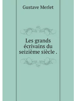 Les grands écrivains du seizième sièc