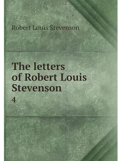 The letters of Robert Louis Stevenson. 4