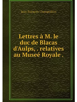 Lettres à M. le duc de Blacas d'Aulps