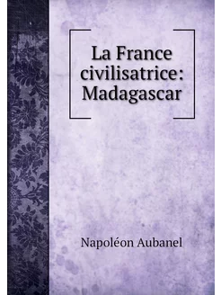 La France civilisatrice Madagascar