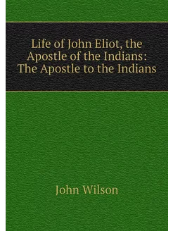 Life of John Eliot, the Apostle of th