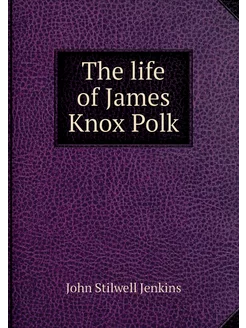 The life of James Knox Polk