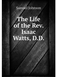 The Life of the Rev. Isaac Watts, D.D