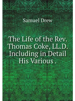 The Life of the Rev. Thomas Coke, LL