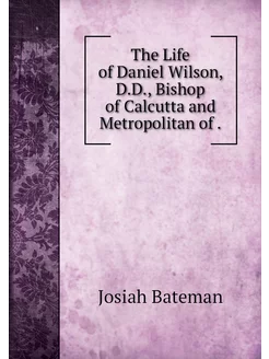 The Life of Daniel Wilson, D.D, Bish