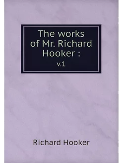 The works of Mr. Richard Hooker . v.1