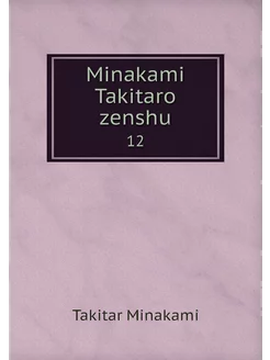 Minakami Takitaro zenshu. 12